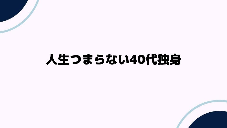 人生つまらない40代独身が感じる孤独感とは